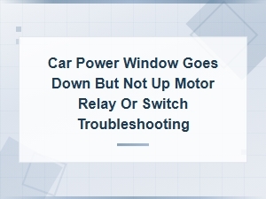 Car Window Goes Down but Not Up? Try These Fixes
