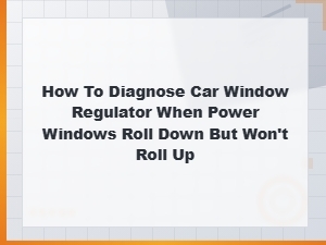 How to Diagnose a Faulty Window Regulator When Power Windows Go Down but Won't Go Up