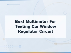 Best Multimeter for Testing Car Window Regulator Circuit – Electrical Diagnosis Guide