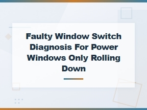 Faulty Window Switch Diagnosis for Power Windows That Only Roll Down
