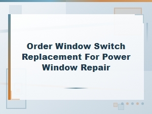 Order Window Switch Replacement for Power Window Repair