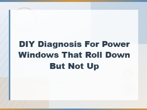 Diy Diagnosis for Power Windows That Roll Down but Not Up